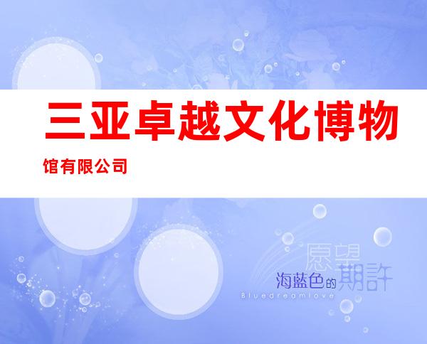 三亚卓越文化博物馆有限公司
