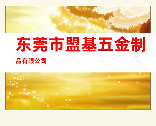 东莞市盟基五金制品有限公司