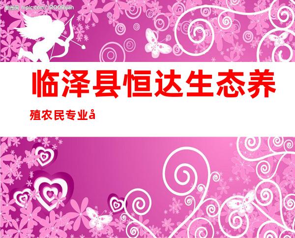 临泽县恒达生态养殖农民专业合作社
