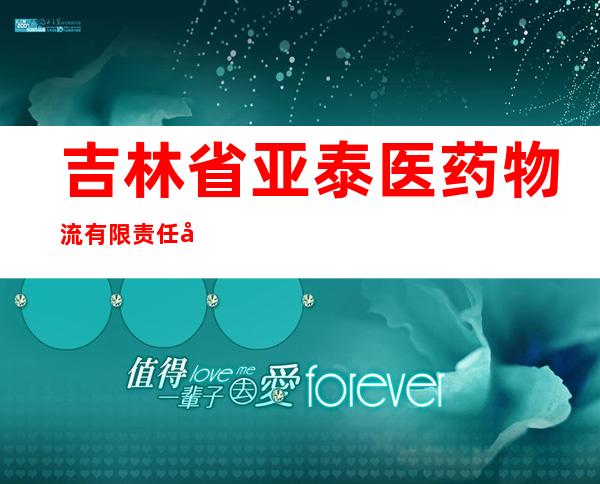 吉林省亚泰医药物流有限责任公司