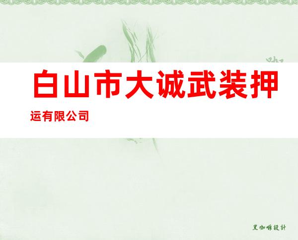 白山市大诚武装押运有限公司